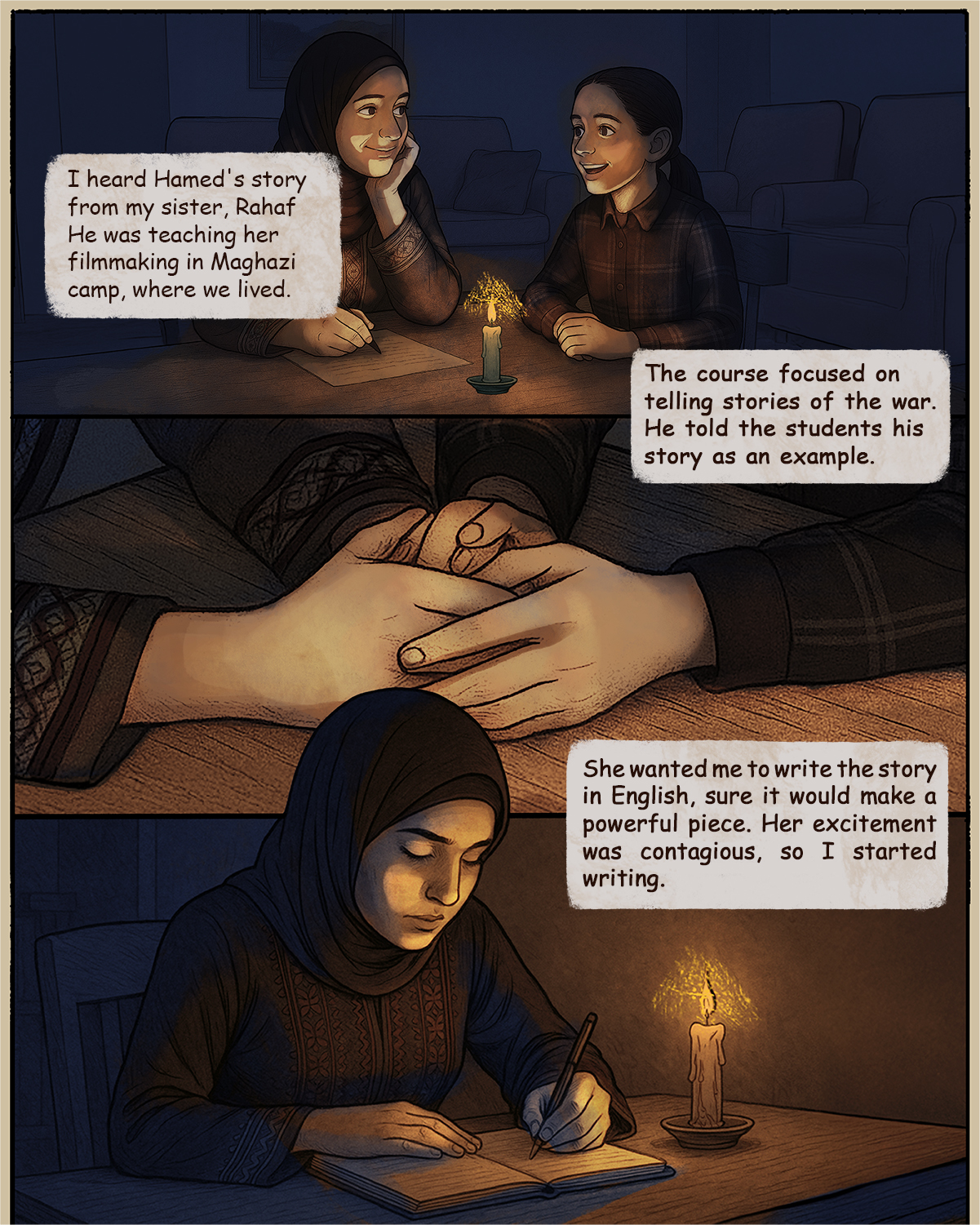 Shahd is narrating: I heard Hamed's story from my sister, Rahaf. He was teaching her filmmaking in Maghazi camp, where we lived. The course focused on telling stories of the war. He told the students his story as an example. She wanted me to write the story in English, sure it would make a powerful piece. Her excitement was contagious, so I started writing.