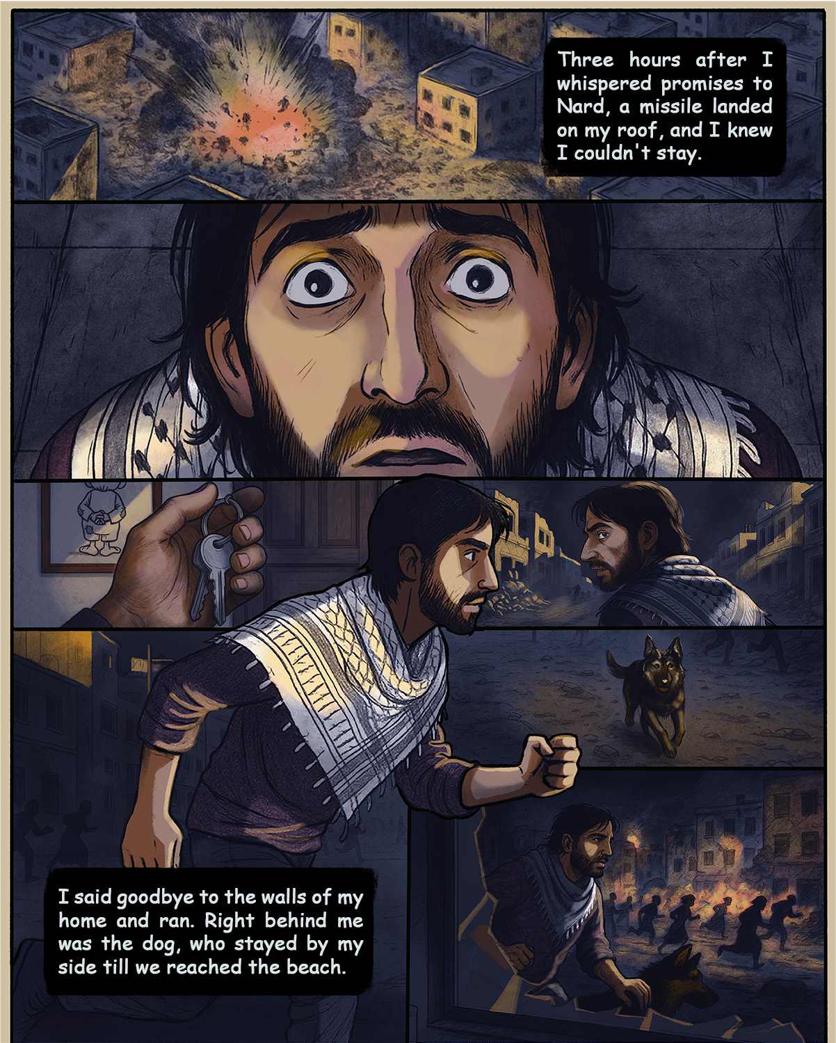 Hamed says: Three hours after I whispered promises to Nard, a missile landed on my roof, and I knew I couldn't stay. I said goodbye to the walls of my home and ran. Right behind me was the dog, who stayed by my side till we reached the beach.