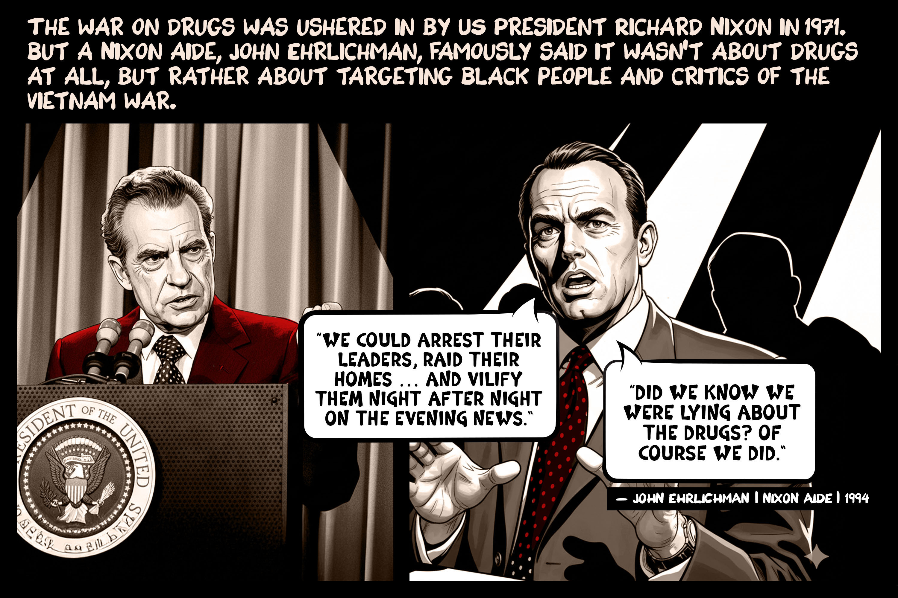 The war on drugs was ushered in by US President Richard Nixon in 1971. But a Nixon aide, John Ehrlichman, famously said it wasn’t about drugs at all, but rather about targeting Black people and critics of the Vietnam war.